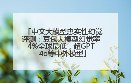 中文大模型忠实性幻觉评测：豆包大模型幻觉率4%全球最低，超GPT-4o等中外模型