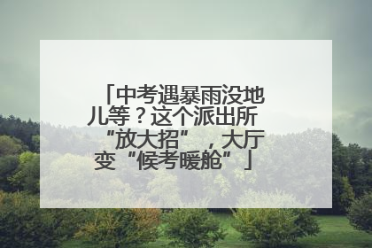 中考遇暴雨没地儿等？这个派出所“放大招”，大厅变“候考暖舱”