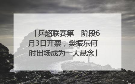 乒超联赛第一阶段6月3日开票，樊振东何时出场成为一大悬念