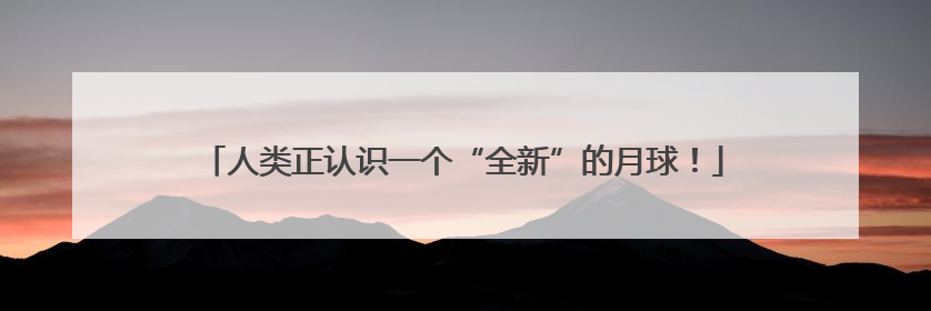 人类正认识一个“全新”的月球！