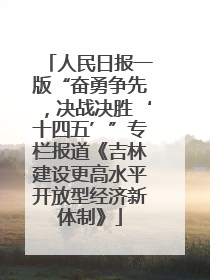 人民日报一版“奋勇争先，决战决胜‘十四五’”专栏报道《吉林建设更高水平开放型经济新体制》