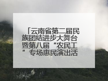 云南省第二届民族团结进步大舞台暨第八届“农民工”专场惠民演出活动启幕