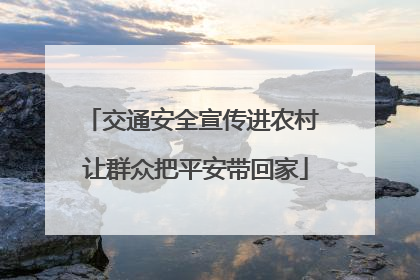 交通安全宣传进农村 让群众把平安带回家