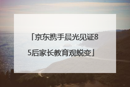 京东携手晨光见证85后家长教育观蜕变