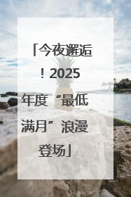 今夜邂逅！2025年度“最低满月”浪漫登场