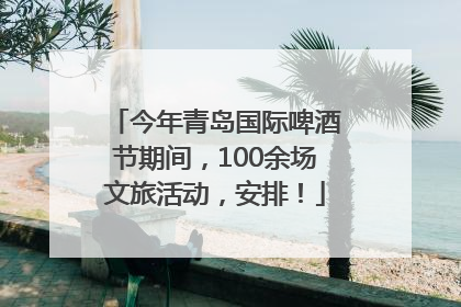 今年青岛国际啤酒节期间，100余场文旅活动，安排！