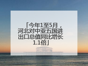 今年1至5月，河北对中亚五国进出口总值同比增长1.1倍