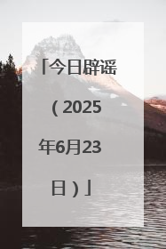 今日辟谣（2025年6月23日）