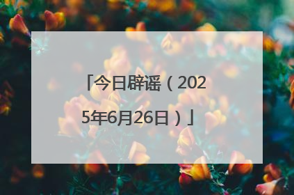 今日辟谣（2025年6月26日）