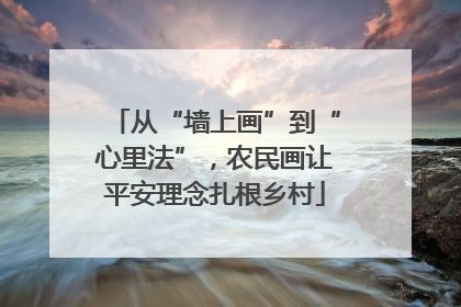 从“墙上画”到“心里法”，农民画让平安理念扎根乡村