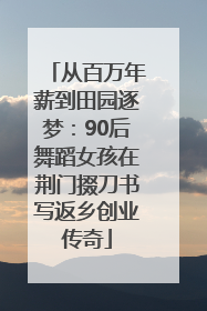 从百万年薪到田园逐梦：90后舞蹈女孩在荆门掇刀书写返乡创业传奇