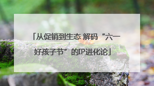从促销到生态 解码“六一好孩子节”的IP进化论