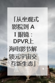 从坐观式影院到 AI 眼镜：DPVR上海电影节解锁元宇宙交互新生态
