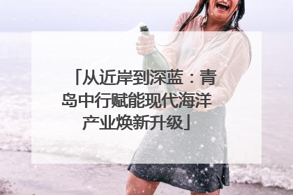 从近岸到深蓝：青岛中行赋能现代海洋产业焕新升级