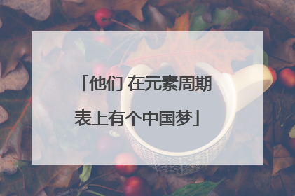 他们 在元素周期表上有个中国梦