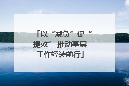 以“减负”促“提效” 推动基层工作轻装前行