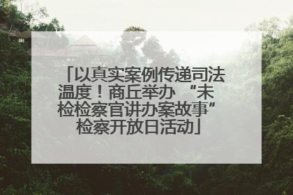 以真实案例传递司法温度！商丘举办 “未检检察官讲办案故事” 检察开放日活动