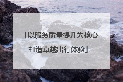 以服务质量提升为核心 打造卓越出行体验