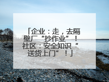 企业：走，去隔壁厂“抄作业”！社区：安全知识“送货上门”！