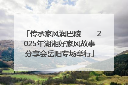 传承家风润巴陵——2025年湖湘好家风故事分享会岳阳专场举行