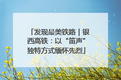 发现最美铁路｜银西高铁：以“笛声”独特方式缅怀先烈