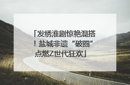 发绣淮剧惊艳混搭！盐城非遗“破圈”点燃Z世代狂欢