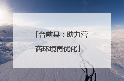台前县：助力营商环境再优化