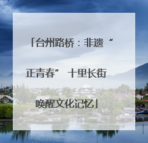 台州路桥：非遗“正青春” 十里长街唤醒文化记忆