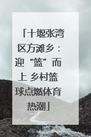 十堰张湾区方滩乡：迎“篮”而上 乡村篮球点燃体育热潮