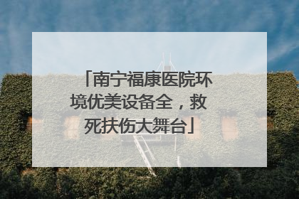 南宁福康医院环境优美设备全，救死扶伤大舞台