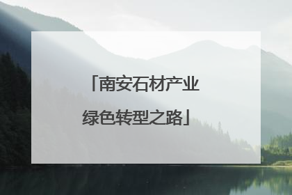 南安石材产业绿色转型之路