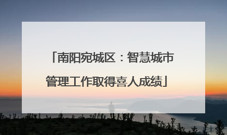 南阳宛城区：智慧城市管理工作取得喜人成绩
