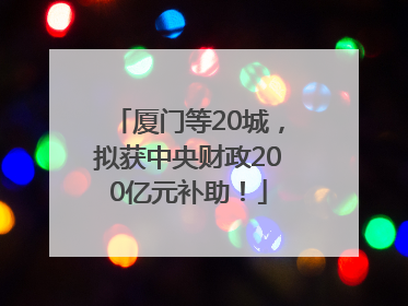 厦门等20城，拟获中央财政200亿元补助！