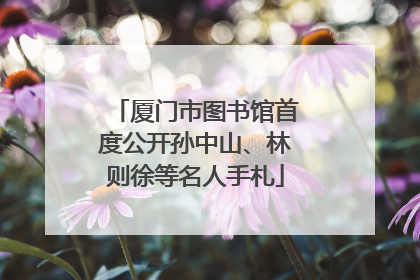 厦门市图书馆首度公开孙中山、林则徐等名人手札