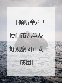倾听童声！厦门市儿童友好观察团正式成团