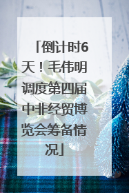 倒计时6天！毛伟明调度第四届中非经贸博览会筹备情况