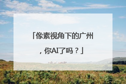 像素视角下的广州，你AI了吗？