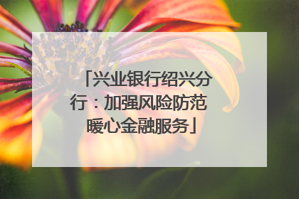 兴业银行绍兴分行：加强风险防范 暖心金融服务