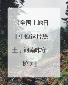 全国土地日丨中原这片热土，河南咋守护？