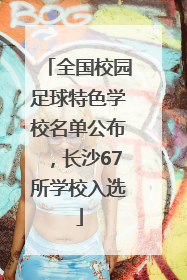 全国校园足球特色学校名单公布，长沙67所学校入选