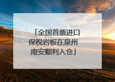 全国首票进口保税岩板在泉州南安顺利入仓