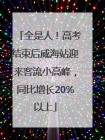 全是人！高考结束后威海站迎来客流小高峰，同比增长20%以上