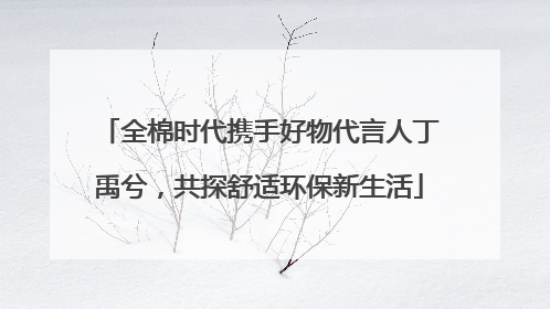 全棉时代携手好物代言人丁禹兮，共探舒适环保新生活