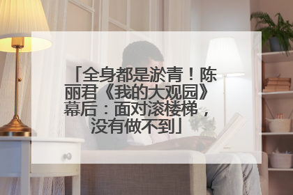 全身都是淤青！陈丽君《我的大观园》幕后：面对滚楼梯，没有做不到