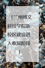兰州博文科技学院新校区建设进入收尾阶段