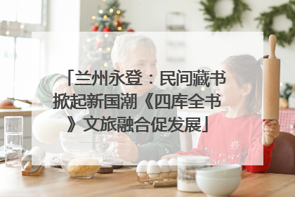 兰州永登：民间藏书掀起新国潮《四库全书》文旅融合促发展