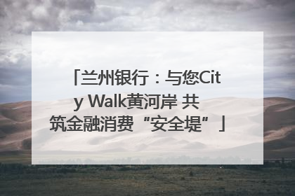 兰州银行：与您City Walk黄河岸 共筑金融消费“安全堤”