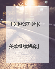 关税谈判延长 美欧继续博弈