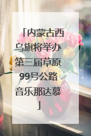 内蒙古西乌旗将举办第三届草原99号公路音乐那达慕