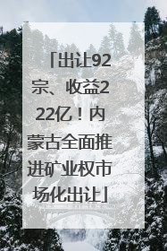 出让92宗、收益222亿！内蒙古全面推进矿业权市场化出让